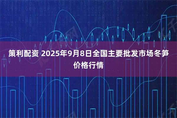 策利配资 2025年9月8日全国主要批发市场冬笋价格行情