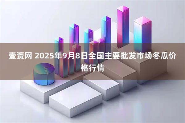 壹资网 2025年9月8日全国主要批发市场冬瓜价格行情