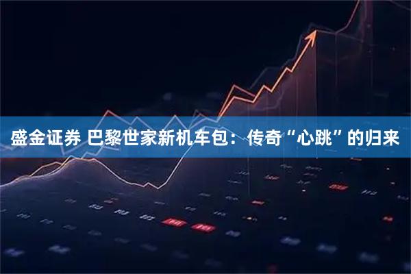 盛金证券 巴黎世家新机车包：传奇“心跳”的归来