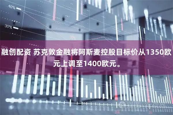 融创配资 苏克敦金融将阿斯麦控股目标价从1350欧元上调至1400欧元。