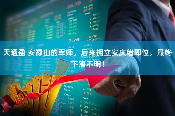 天通盈 安禄山的军师，后来拥立安庆绪即位，最终下落不明！