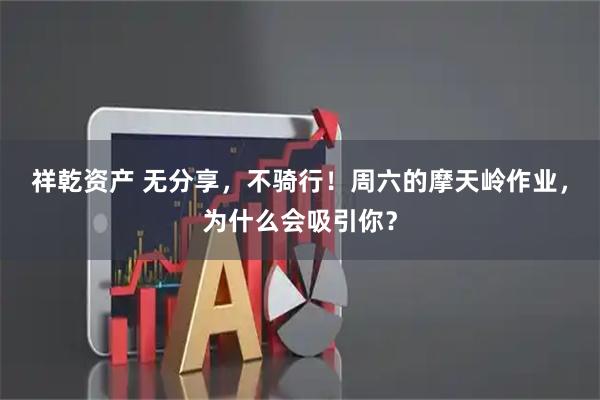 祥乾资产 无分享，不骑行！周六的摩天岭作业，为什么会吸引你？