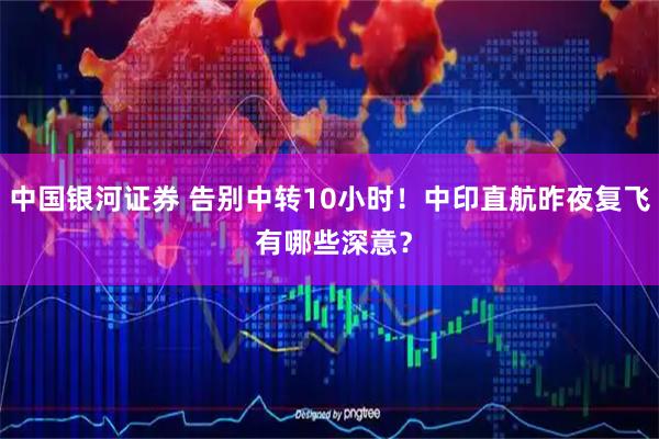 中国银河证券 告别中转10小时！中印直航昨夜复飞 有哪些深意？