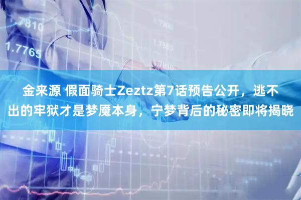 金来源 假面骑士Zeztz第7话预告公开，逃不出的牢狱才是梦魇本身，宁梦背后的秘密即将揭晓