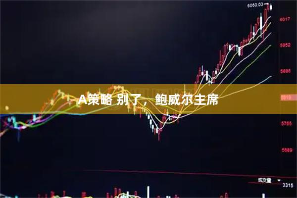 A策略 别了，鲍威尔主席