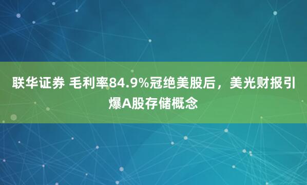 联华证券 毛利率84.9%冠绝美股后，美光财报引爆A股存储概念